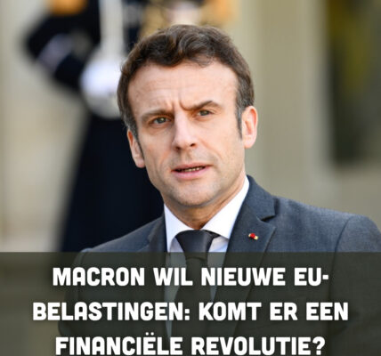 Macron wil nieuwe EU-belastingen: komt er een financiële revolutie?