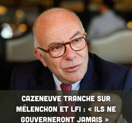 Cazeneuve tranche sur Mélenchon et LFI : « Ils ne gouverneront jamais »