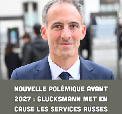 Nouvelle polémique avant 2027 : Glucksmann met en cause les services russes