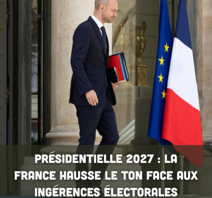 Présidentielle 2027 : la France hausse le ton face aux ingérences électorales