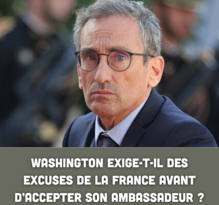 Washington exige-t-il des excuses de la France avant d’accepter son ambassadeur ?